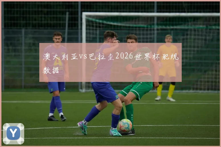 澳大利亚vs巴拉圭2026世界杯犯规数据