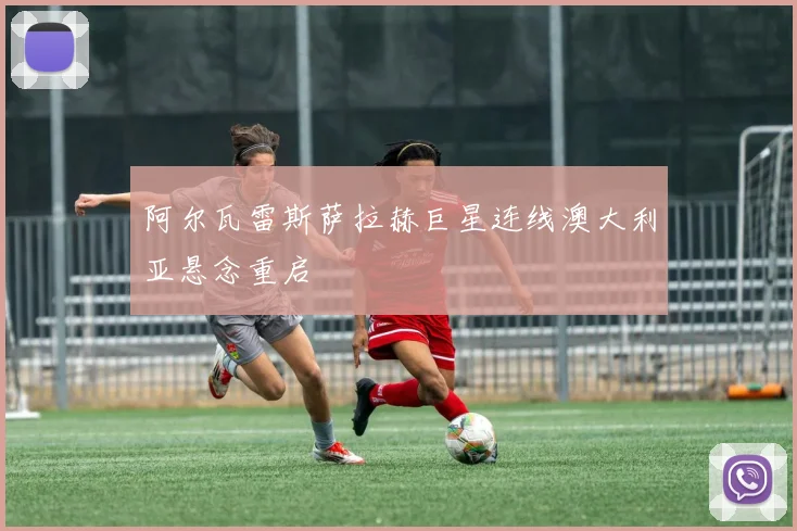 阿尔瓦雷斯萨拉赫巨星连线澳大利亚悬念重启