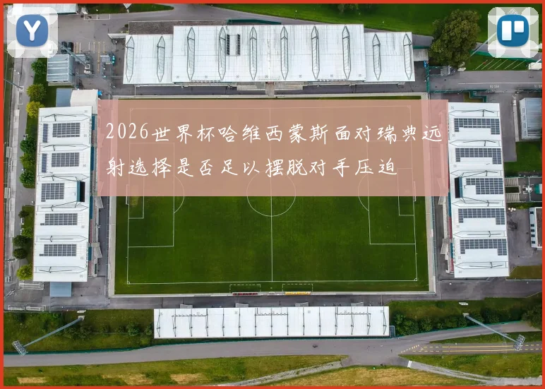 2026世界杯哈维西蒙斯面对瑞典远射选择是否足以摆脱对手压迫
