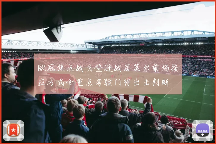 欧冠焦点战戈登迎战居莱尔前场接应方式会重点考验门将出击判断