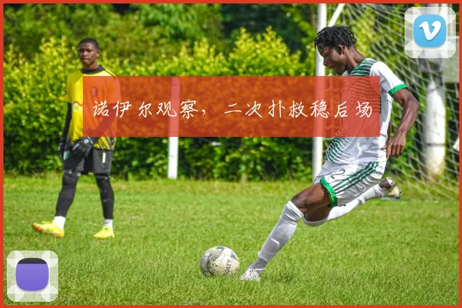 诺伊尔观察，二次扑救稳后场