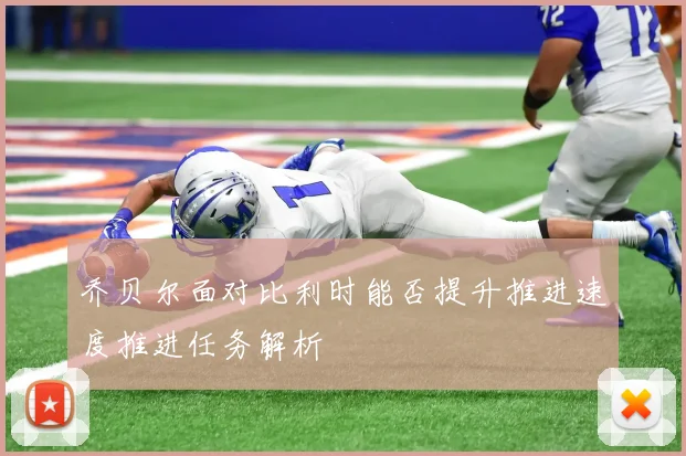 乔贝尔面对比利时能否提升推进速度推进任务解析