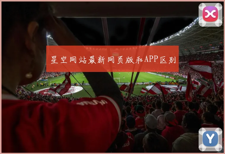 星空网站最新网页版和APP区别