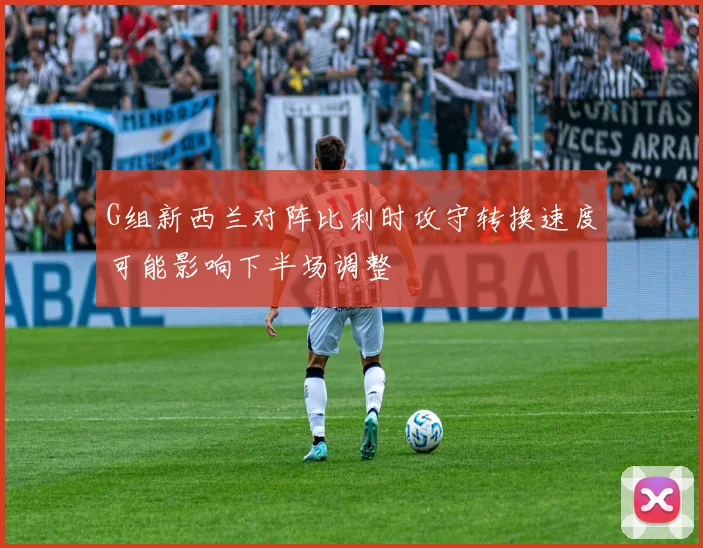 G组新西兰对阵比利时攻守转换速度可能影响下半场调整
