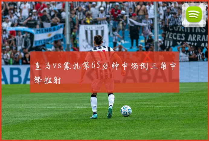 皇马vs蒙扎第65分钟中场倒三角中锋推射
