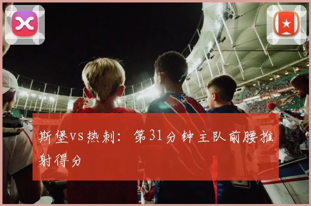 斯堡vs热刺:第31分钟主队前腰推射得分